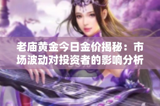 老庙黄金今日金价揭秘：市场波动对投资者的影响分析