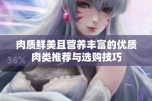 肉质鲜美且营养丰富的优质肉类推荐与选购技巧