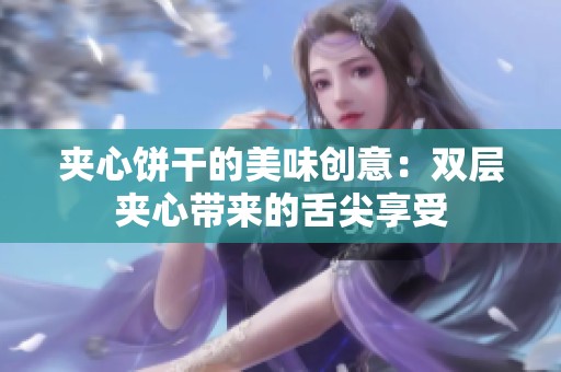 夹心饼干的美味创意：双层夹心带来的舌尖享受