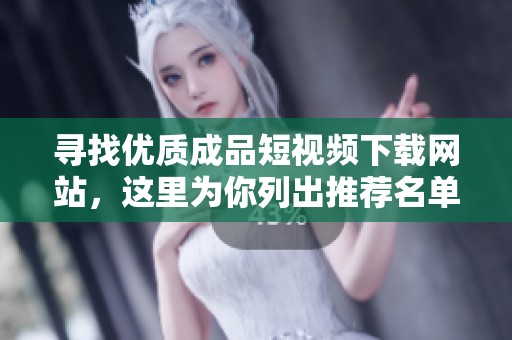 寻找优质成品短视频下载网站，这里为你列出推荐名单