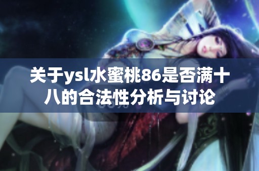关于ysl水蜜桃86是否满十八的合法性分析与讨论
