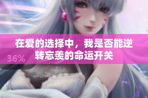 在爱的选择中，我是否能逆转忘羡的命运开关