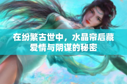 在纷繁古世中，水晶帘后藏爱情与阴谋的秘密