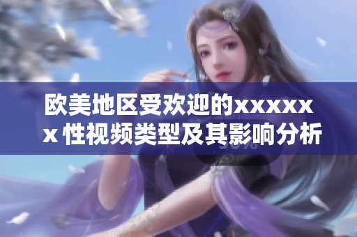 欧美地区受欢迎的xxxxxⅹ性视频类型及其影响分析