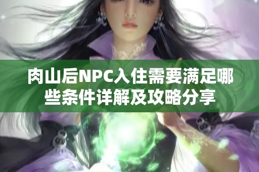 肉山后NPC入住需要满足哪些条件详解及攻略分享