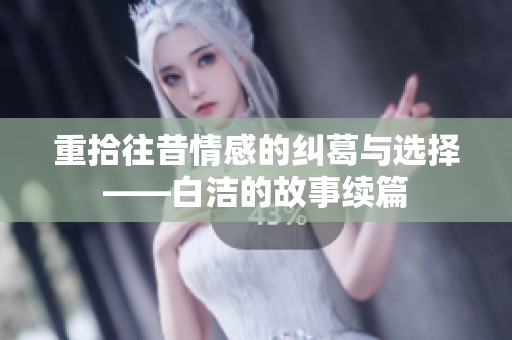 重拾往昔情感的纠葛与选择——白洁的故事续篇
