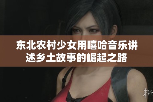 东北农村少女用嘻哈音乐讲述乡土故事的崛起之路