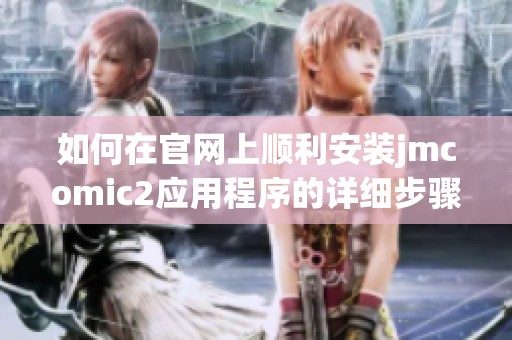 如何在官网上顺利安装jmcomic2应用程序的详细步骤指导