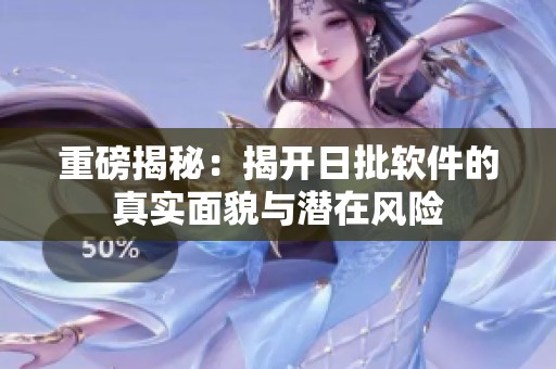 重磅揭秘：揭开日批软件的真实面貌与潜在风险