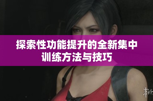 探索性功能提升的全新集中训练方法与技巧