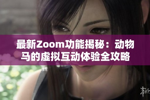 最新Zoom功能揭秘：动物马的虚拟互动体验全攻略