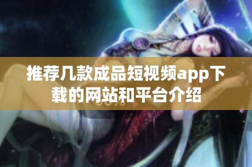 推荐几款成品短视频app下载的网站和平台介绍