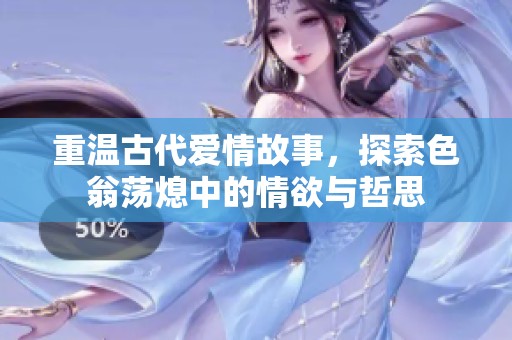 重温古代爱情故事，探索色翁荡熄中的情欲与哲思