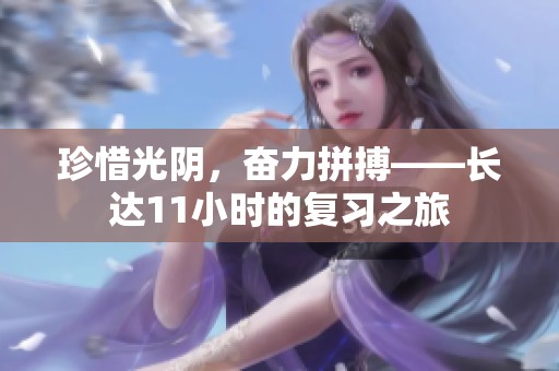 珍惜光阴，奋力拼搏——长达11小时的复习之旅