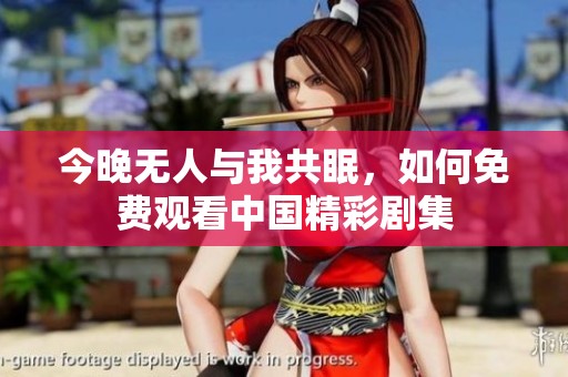 今晚无人与我共眠，如何免费观看中国精彩剧集