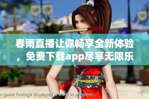 春雨直播让你畅享全新体验，免费下载app尽享无限乐趣