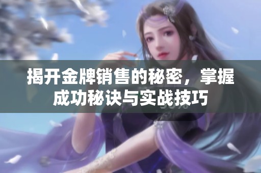 揭开金牌销售的秘密，掌握成功秘诀与实战技巧