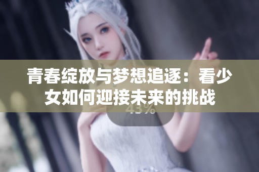 青春绽放与梦想追逐：看少女如何迎接未来的挑战