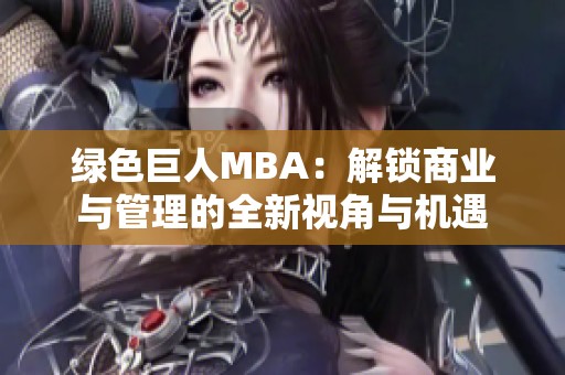绿色巨人MBA：解锁商业与管理的全新视角与机遇