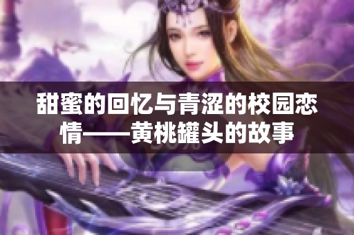 甜蜜的回忆与青涩的校园恋情——黄桃罐头的故事