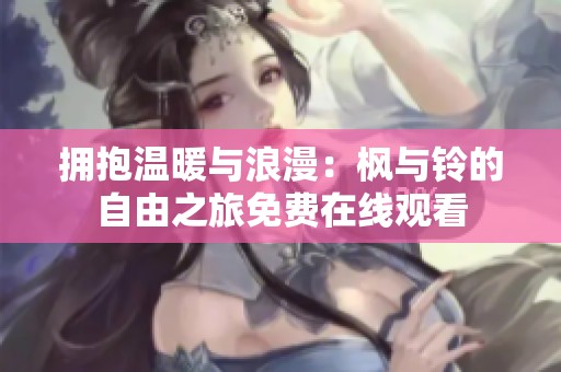 拥抱温暖与浪漫：枫与铃的自由之旅免费在线观看
