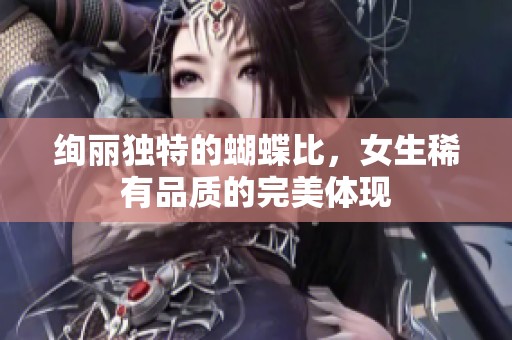 绚丽独特的蝴蝶比，女生稀有品质的完美体现