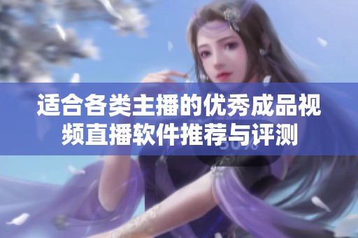 适合各类主播的优秀成品视频直播软件推荐与评测