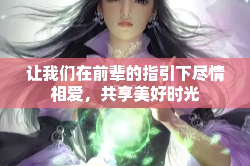 让我们在前辈的指引下尽情相爱，共享美好时光