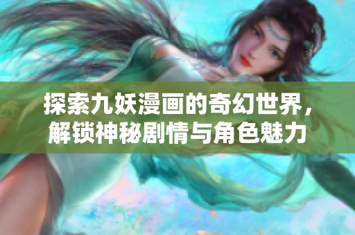 探索九妖漫画的奇幻世界，解锁神秘剧情与角色魅力