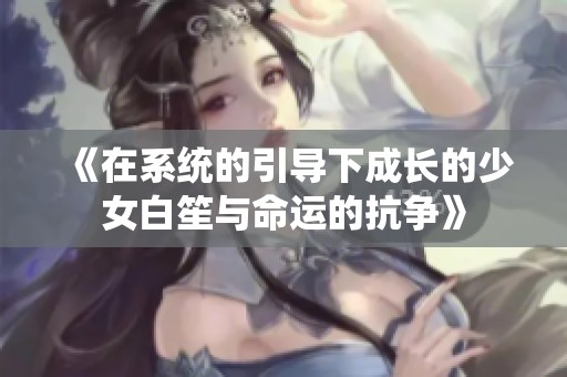《在系统的引导下成长的少女白笙与命运的抗争》