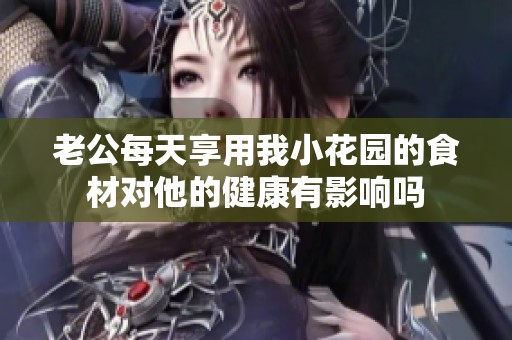 老公每天享用我小花园的食材对他的健康有影响吗