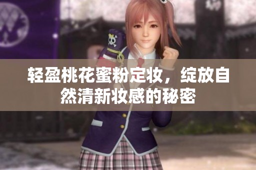 轻盈桃花蜜粉定妆，绽放自然清新妆感的秘密