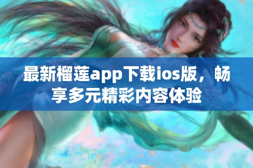 最新榴莲app下载ios版，畅享多元精彩内容体验