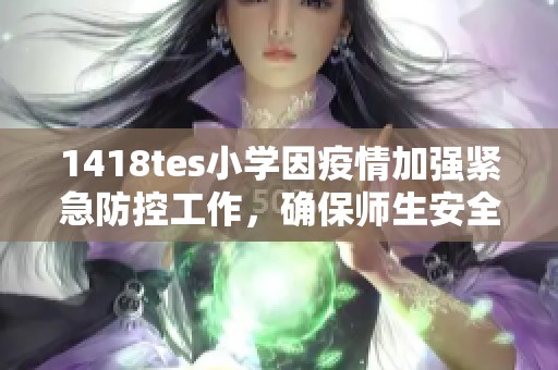 1418tes小学因疫情加强紧急防控工作，确保师生安全