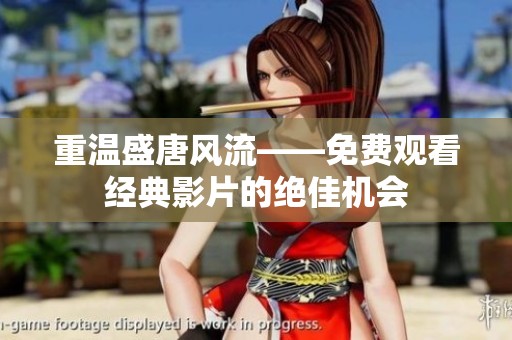 重温盛唐风流——免费观看经典影片的绝佳机会