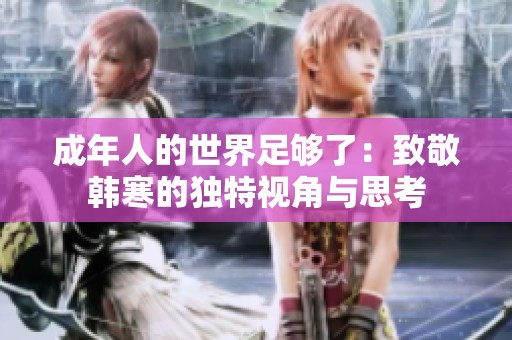 成年人的世界足够了：致敬韩寒的独特视角与思考