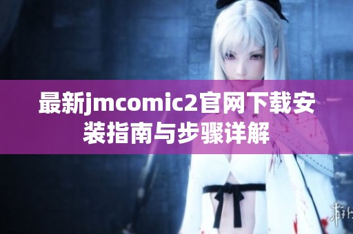最新jmcomic2官网下载安装指南与步骤详解
