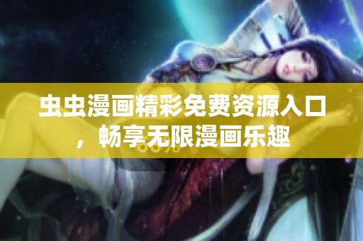 虫虫漫画精彩免费资源入口，畅享无限漫画乐趣
