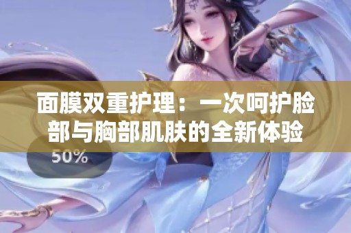 面膜双重护理：一次呵护脸部与胸部肌肤的全新体验