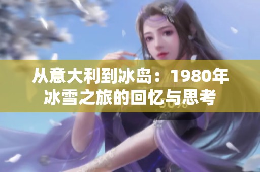 从意大利到冰岛：1980年冰雪之旅的回忆与思考