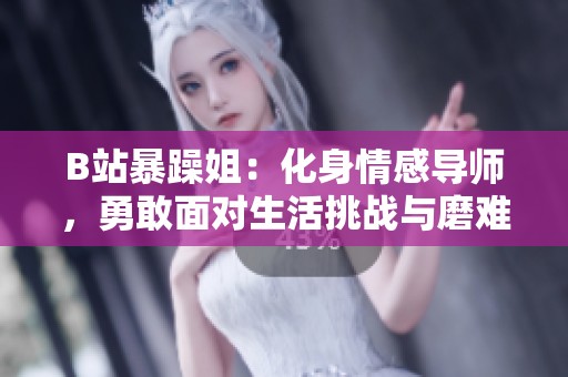 B站暴躁姐：化身情感导师，勇敢面对生活挑战与磨难
