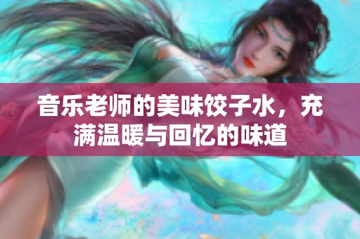 音乐老师的美味饺子水，充满温暖与回忆的味道