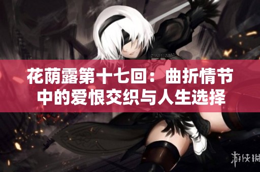 花荫露第十七回：曲折情节中的爱恨交织与人生选择