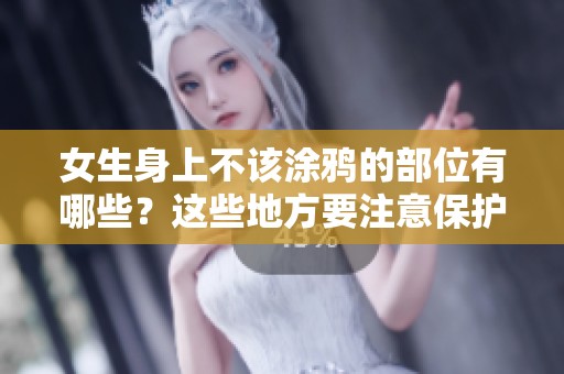 女生身上不该涂鸦的部位有哪些？这些地方要注意保护