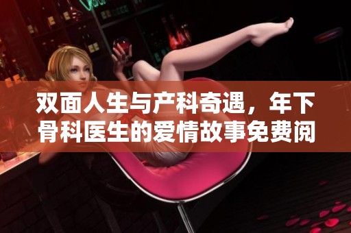 双面人生与产科奇遇，年下骨科医生的爱情故事免费阅读