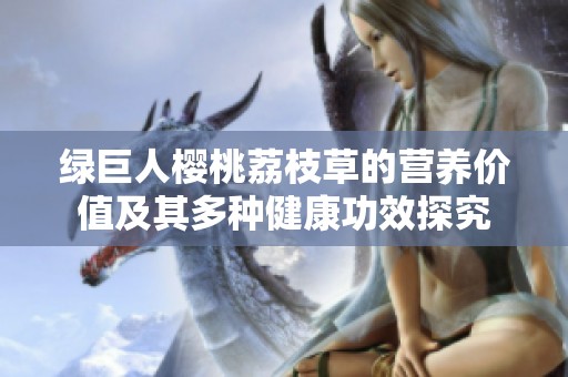 绿巨人樱桃荔枝草的营养价值及其多种健康功效探究