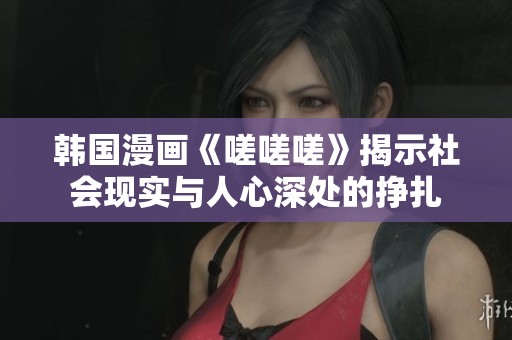 韩国漫画《嗟嗟嗟》揭示社会现实与人心深处的挣扎