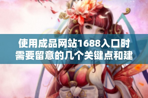 使用成品网站1688入口时需要留意的几个关键点和建议