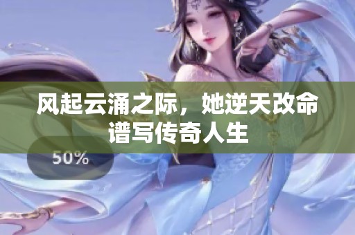 风起云涌之际，她逆天改命谱写传奇人生