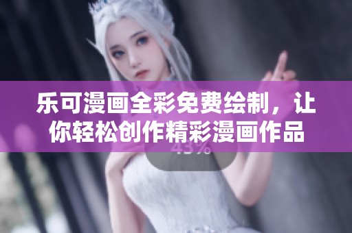 乐可漫画全彩免费绘制，让你轻松创作精彩漫画作品